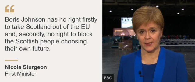 "Boris Johnson has no right firstly to take Scotland out of the EU and, secondly, no right to block the Scottish people choosing their own future." - Nicola Sturgeon