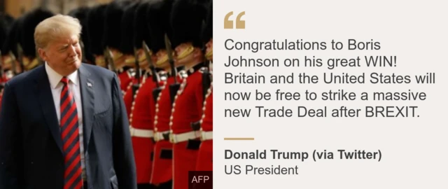 "Congratulations to Boris Johnson on his great WIN! Britain and the United States will now be free to strike a massive new Trade Deal after BREXIT." - President Trump