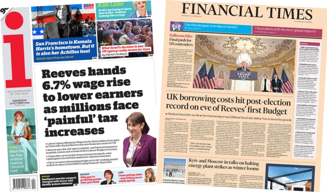 The headline in the i reads, "Reeves hands 6.7% wage rise to lower earners as millions face 'painful' tax increases", while the headline in the Financial Times reads, "UK borrowing costs hit post-election on eve of Reeves' first Budget".