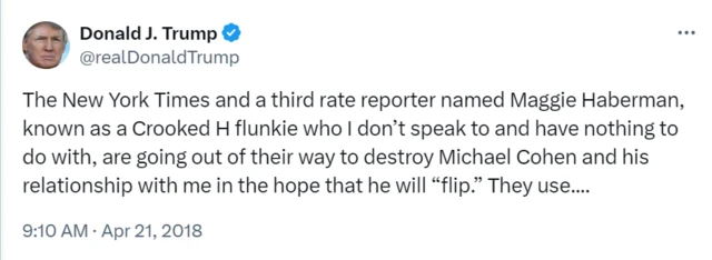 Trump tweet that reads:  "The New York Times and a third rate reporter named Maggie Haberman, known as a Crooked H flunkie who I don’t speak to and have nothing to do with, are going out of their way to destroy Michael Cohen and his relationship with me in the hope that he will 'flip.'"