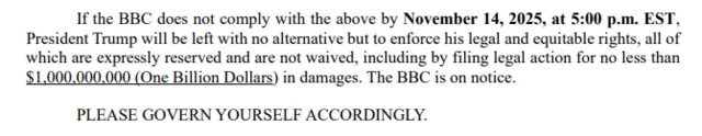 A screenshot showing Trump's demand for $1bn. It reads: "If the BBC does not comply with the above by November 14, 2025, at 5:00 p.m. EST, President Trump will be left with no alternative but to enforce his legal and equitable rights, all of which are expressly reserved and are not waived, including by filing legal action for no less than $1,000,000,000 (One Billion Dollars) in damages. The BBC is on notice. PLEASE GOVERN YOURSELF ACCORDINGLY"
