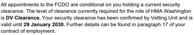 A screenshot of a paragraph from Mandelson’s appointment letter. It says “All appointments to the FCDO are conditional on you holding a current security clearance. The level of clearance currently required for the role of HMA Washington is DV Clearance. Your security clearance has been confirmed by Vetting Unit and is valid until 29 January 2030. Further details can be found in paragraph 17 of your contract of employment.”