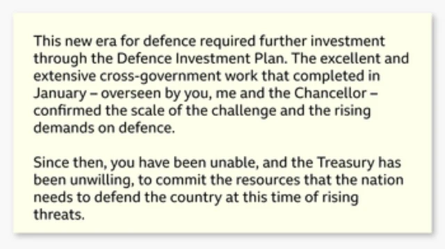 Writing that says: "This new era for defence required further investment through the Defence Investment Plan. The excellent and extensive cross-government work that completed in January - overseen by you, me and the Chancellor -confirmed the scale of the challenge and the rising demands on defence. Since then, you have been unable, and the Treasury has been unwilling, to commit the resources that the nation needs to defend the country at this time of rising threats."