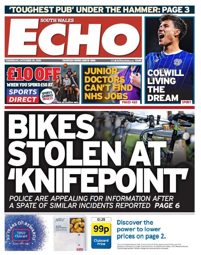 Front page of the South Wales Echo. Main headline reads "bikes stolen at knifepoint", with the sub head: "Police are appealing for information after a spate of similar incidents reported". Above is an advert for £10 off Sports Direct when you spend £50, and another headline reading: "junior doctors cant find NHS jobs", next to this is a picture of a Cardiff City football player, with the headline "Colwill living the dream."