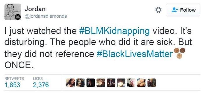 @jordansdiamonds "I just watched the #BLMKidnapping video. It's disturbing. The people who did it are sick. But they did not reference #BlackLivesMatter ONCE.!"