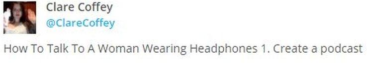 Tweet advising men to make a podcast to talk to women on their headphones.