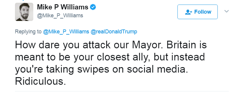 Tweet: How dare you attack our Mayor. Britain is meant to be your closest ally, but instead you're taking swipes on social media. Ridiculous.