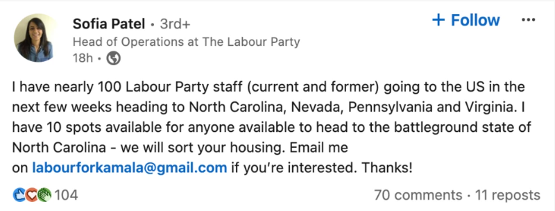 Screengrab of a LinkedIn post by Sofia Patel, head of operations at the UK Labour Party. Her post reads: "I have nearly 100 Labour Party staff (current and former) going to the US in the next few weeks heading to North Carolina, Nevada, Pennsylvania and Virginia. I have 10 spots available for anyone available to head to the battleground state of North Carolina - we will sort your housing." The post goes on to share an email address and to urge readers to email Ms Patel if interested