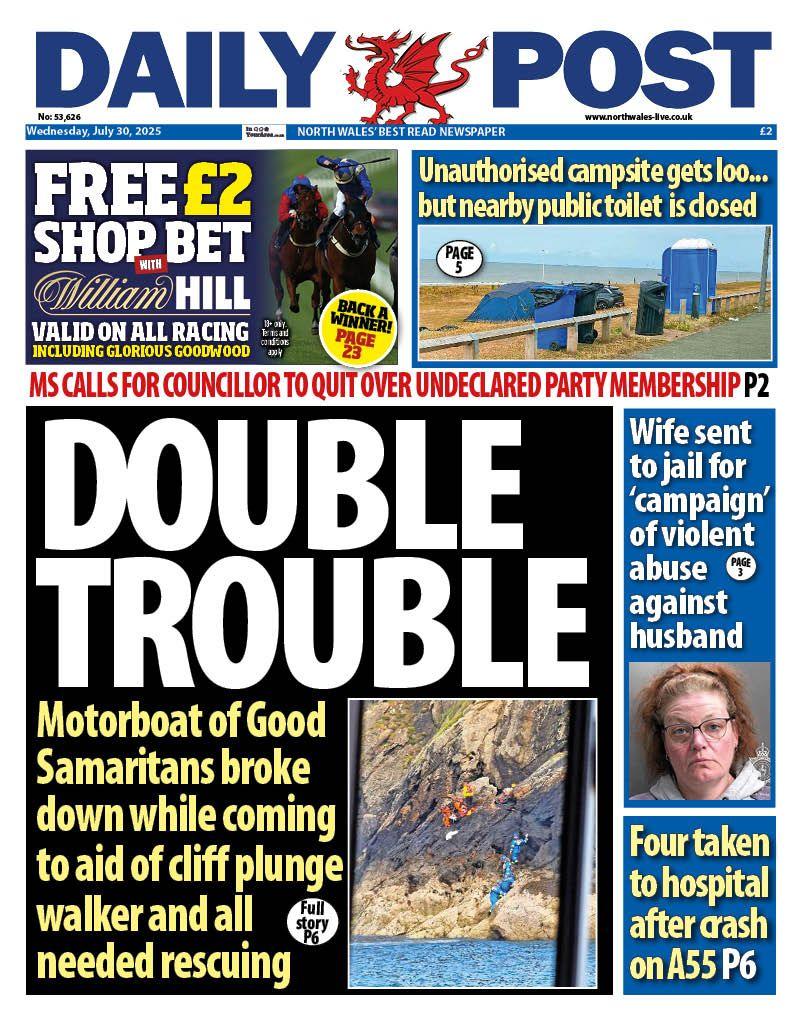 Front page of the Daily Post. Main headline reads: Double trouble: Motorboat of Good Samaritans broke down while coming to aid of cliff plunge walker and all needed rescuing. Other headlines read: Wife sent to jail for 'campaign of violent abuse against husband, with a mugshot image of her, and four taken to hospital after crash on A55.  Above is an advert for a free £2 bet at William Hill and next to that is a photo of a campsite with the headline "Unauthorised campsite gets loo... but nearby public toilet is closed."