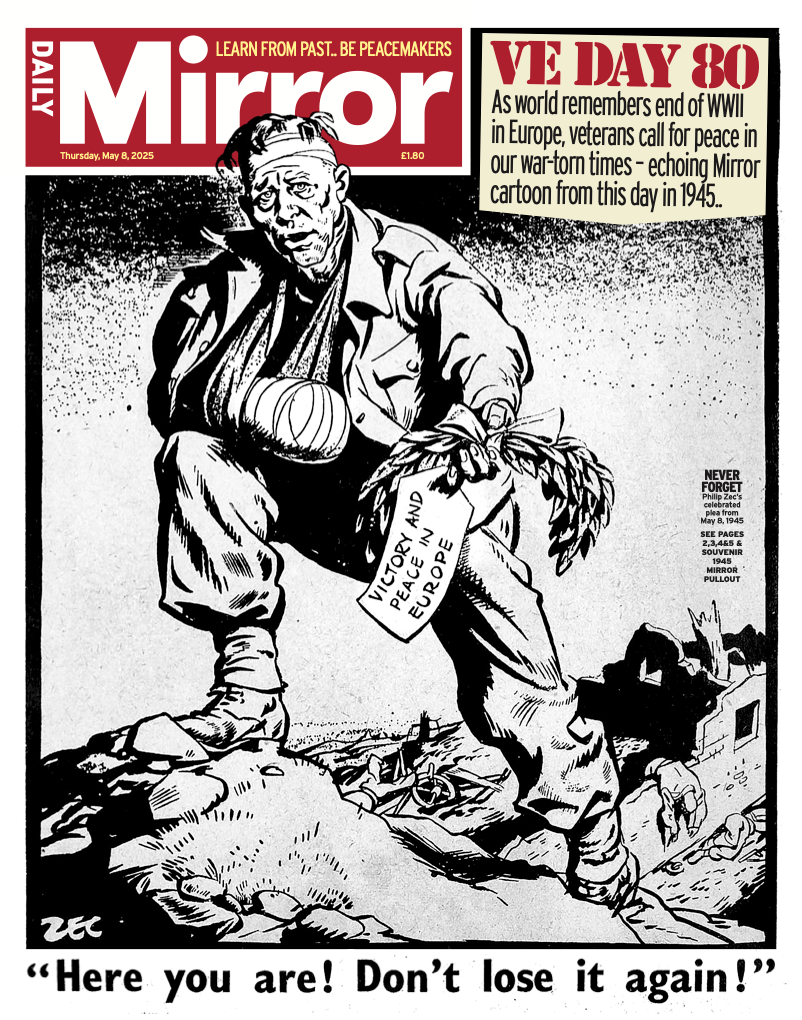 The Daily Mirror's front page reprints a black and white cartoon from this day in 1945. It shows a soldier, with bandaged head and arm, holding a message reading "victory and peace in Europe".