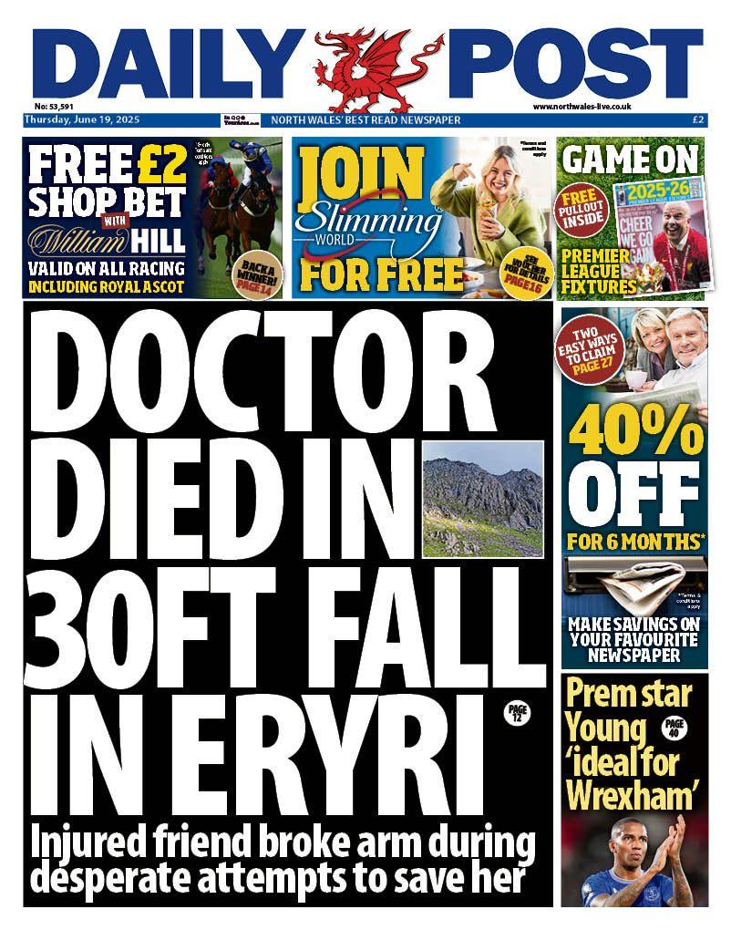 Front page of the Daily Post with the main headline 'Doctor died in 30ft fall in Eryri' with a picture of the national park. There is a sub headline underneath which reads 'Injured friend broke arm during desperate attempts to save her'. Other headlines read 'Prem star Young 'ideal for Wrexham'. There are also adverts for William Hill betting, Slimming World, savings on the paper and Premier League fixtures.