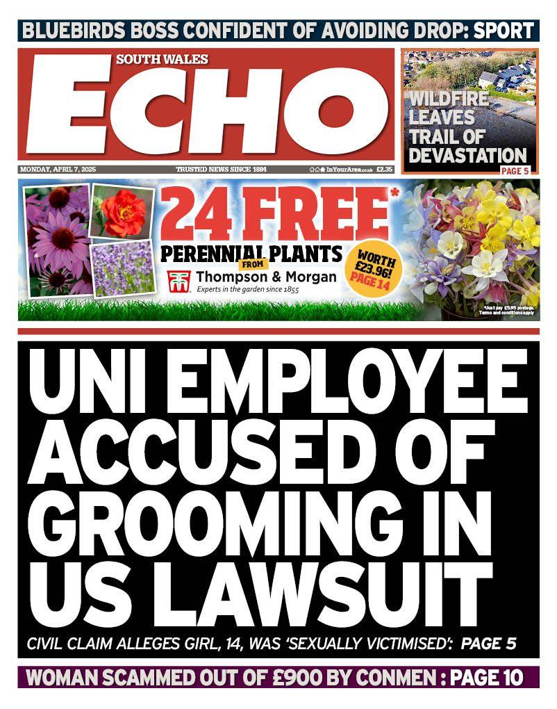 Front page of the South Wales Echo with the splash headline "uni emplpyee accused of grooming in US Lawsuit". Above is an advert for Thompson and Morgan gardening company and above that is a box with a picture of gorse area and the headline "wildfire leaves trail of devastation".
