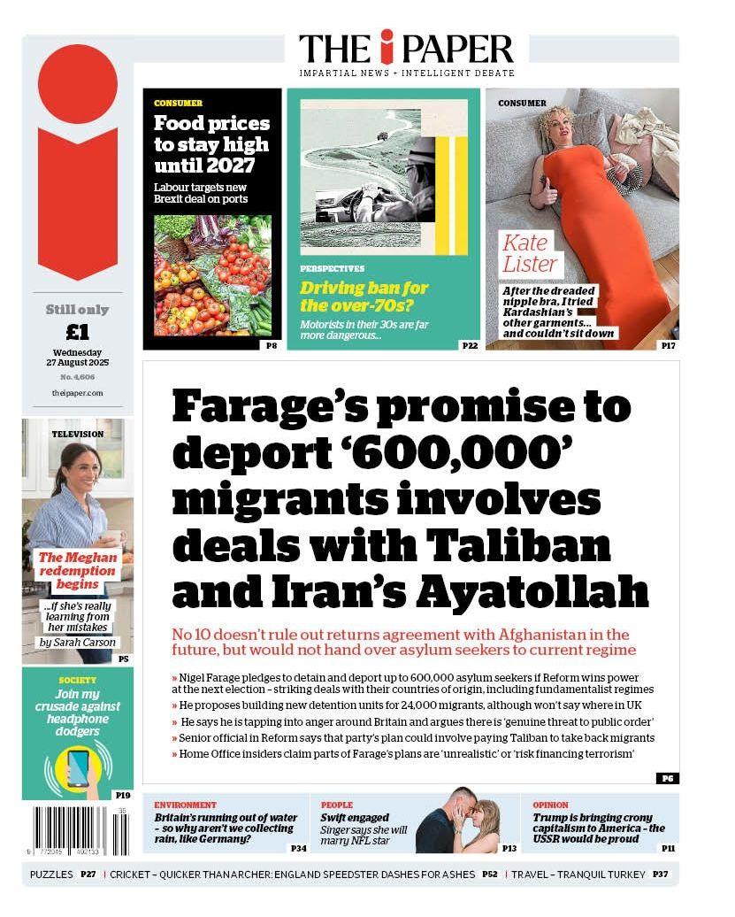 The headline on the front page of the i Paper reads: "Farage's promise to deport '600,000' migrants involves deals with Taliban and Iran's Ayatollah'.