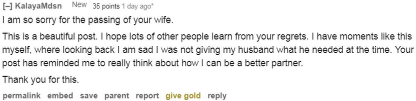 Reddit comment: "This is a beautiful post. I hope lots of other people learn from your regrets. I have moments like this myself, where looking back I am sad I was not giving my husband what he needed at the time. Your post has reminded me to really think about how I can be a better partner."