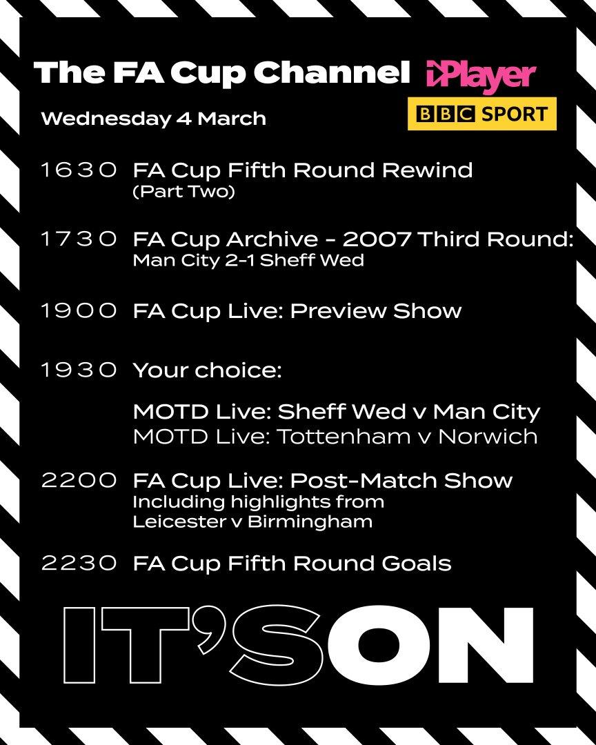 A graphic which says: 4 March, 16:30 FA Cup Fifth Round Rewind (Part Two); 17:30 FA Cup Archive: 2007 Third Round: Man City 2-1 Sheff Wed; 19:00 FA Cup Live: Preview Show; 19:30 MOTD Live: Tottenham v Norwich (19:45) / Sheff Wed v Man City (19:45) plus highlights of Leicester v Birmingham; 22:00 FA Cup Live: Post-Match Show; 22:30 FA Cup Fifth Round: Goals Loop