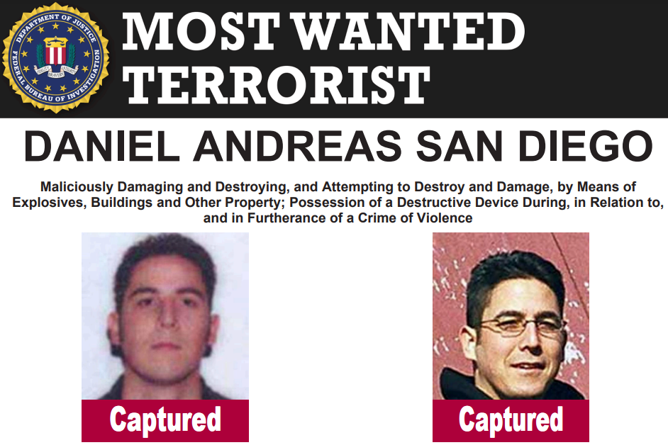 FBI poster announcing that Daniel Andreas San Diego has been caught, featuring two pictures of him, one with glasses, one without, with the word "Captured" beneath each. At the top it says most wanted terrorist, with the logo of the FBI on the left. Underneath it says Daniel Andreas San Diego. And under that it says, in black script, Maliciously Damaging and Destroying, and Attempting to Destroy and Damage, by Means of Explosives, Buildings and Other Property; Possession of a Destructive Device During, in Relation to, and in Furtherance of a Crime of Violence.