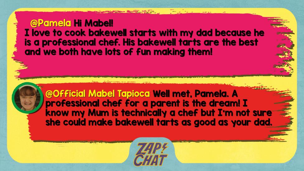 Pamela comment reads Hi Mabel!\u2028I love to cook bakewell starts with my dad because he is a professional chef. His bakewell tarts are the best and we both have lots of fun making them! Mabel reply reads Well met, Pamela. A professional chef for a parent is the dream! I know my Mum is technically a chef but I\u2019m not sure she could make bakewell tarts as good as your dad.