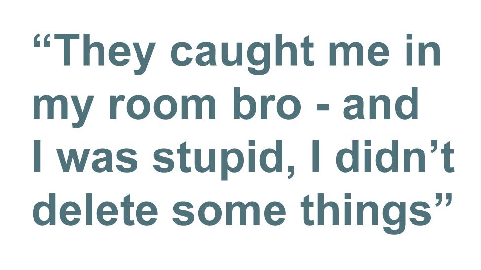 Quotebox: They caught me in my room bro - and I was stupid, I didn't delete some things