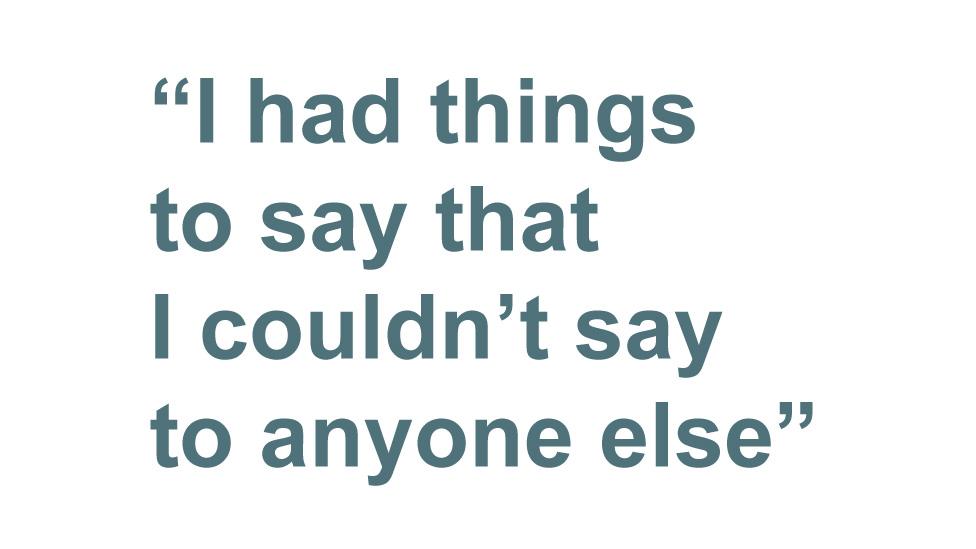 "I had things to say that I couldn't say to anyone else"