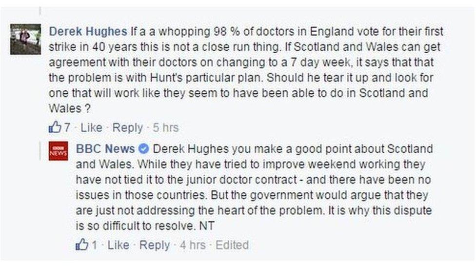 If a whopping 98% of doctors in England vote for their first strike in 40 years, this is not a close run thing. If Scotland and Wales can get agreement with their doctors on changing to a seven day week, it says that the problem is with Hunt’s plan. Should he tear it up and look for one that will work like they seem to have been able to do in Scotland and Wales? That is a very good question. Many argue the government has failed to set out exactly how it wants to use junior doctors. If hours don't increase and you don't recruit more then you are going to have fewer during the week. There has been talk of nurses taking on more responsibilities - the government has promised there will be more of them. And as you say GP and consultant numbers are due to go up. But this is something the government is probably going to have to address as this dispute continues.