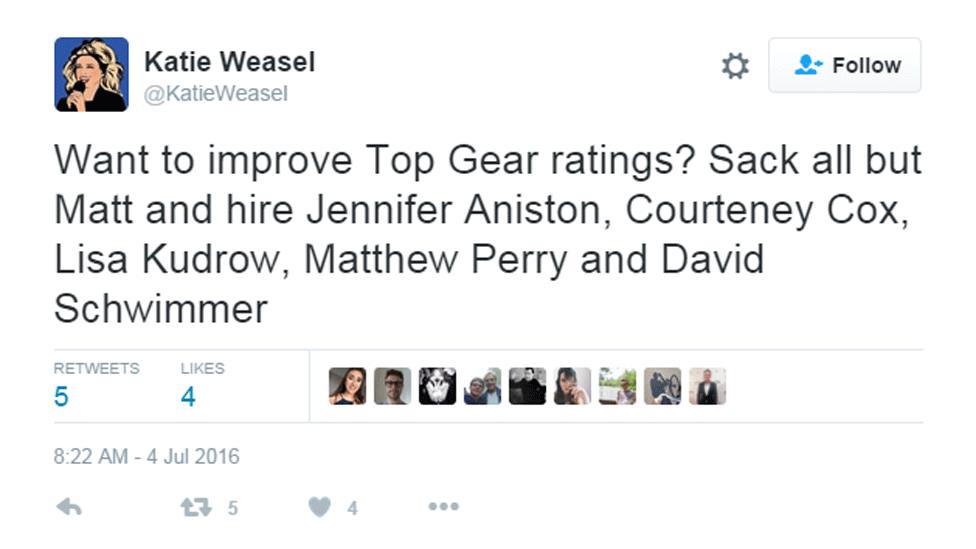 Katie Weasel Tweeted: 'Want to improve Top Gear ratings? Sack all but Matt and hire Jennifer Aniston, Courtney Cox, Lisa Kudrow, Matthew Perry and David Schwimmer.'