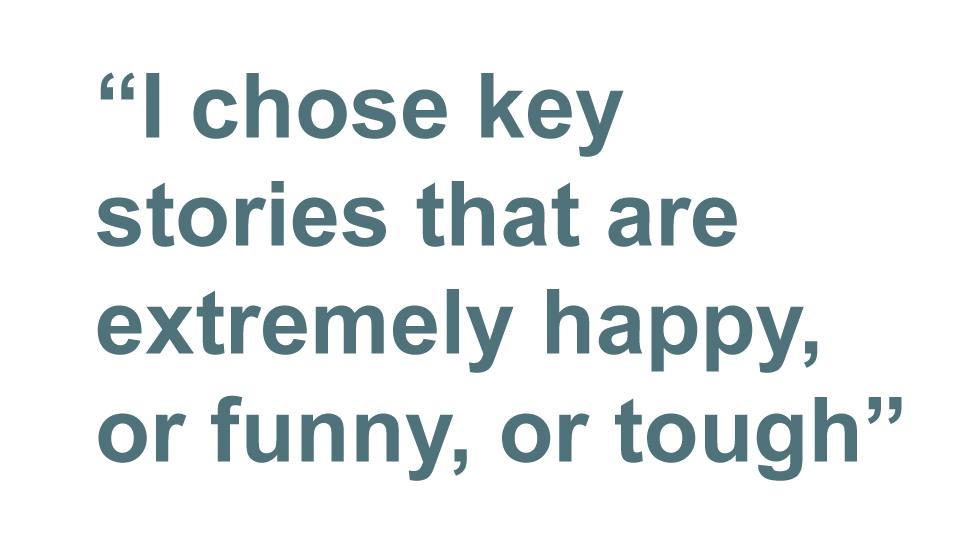 Quotation: I chose key stories that are extremely happy, or funny, or tough