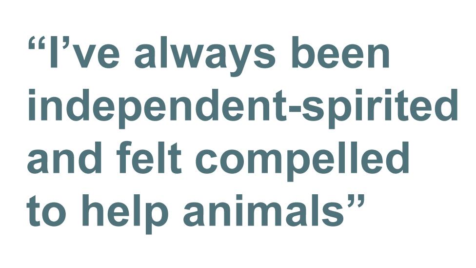 I've always been independent-spirited and felt compelled to help animals