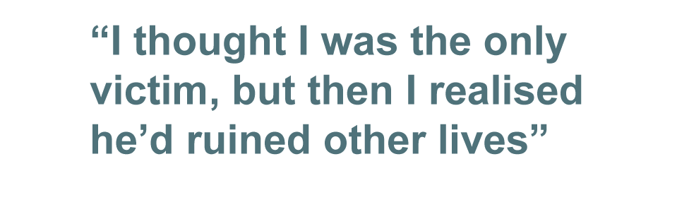 Quote: 'I thought I was the only victim, but then I realised he'd ruined other lives'