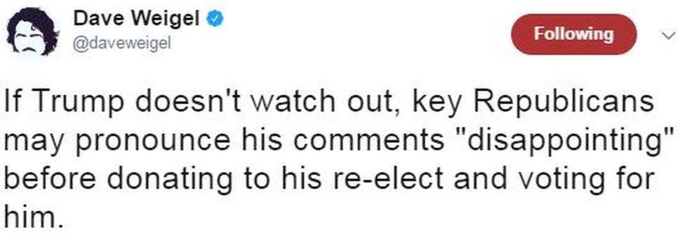 Dave Weigel tweets: "If Trump doesn't watch out, key Republicans may pronounce his comments 'disappointing' before donating to his re-elect and voting for him."