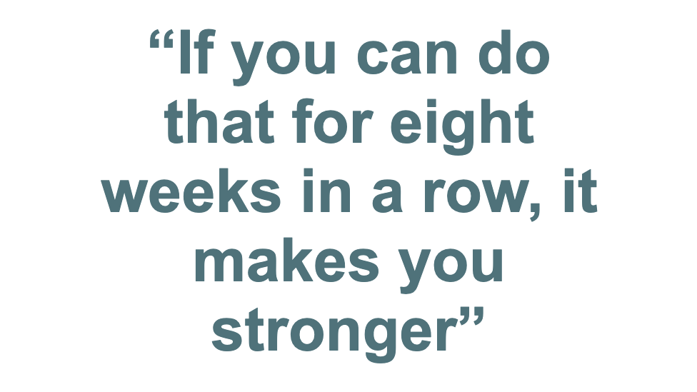 Pull quote: "If you can do that for eight weeks in a row, it makes you stronger"