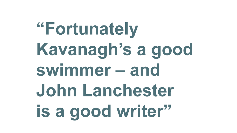 "Fortunately Kavanagh's a good swimmer - and John Lanchester is a good writer"