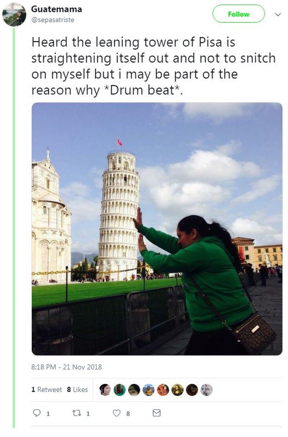 A photo posted on Twitter by user @Guatemama shows her pretending to push the tower up straight, with the words: "Heard the leaning tower of Pisa is straightening itself out and not to snitch on myself but i may be part of the reason why *Drum beat*."