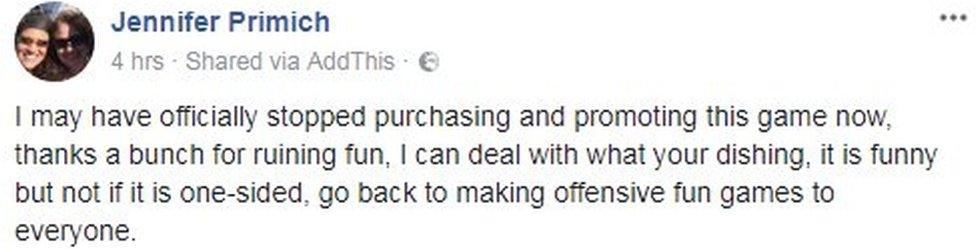 Jennifer Primich writes on Facebook: I may have officially stopped purchasing and promoting this game now, thanks a bunch for ruining fun, I can deal with what your dishing, it is funny but not if it is one-sided, go back to making offensive fun games to everyone.