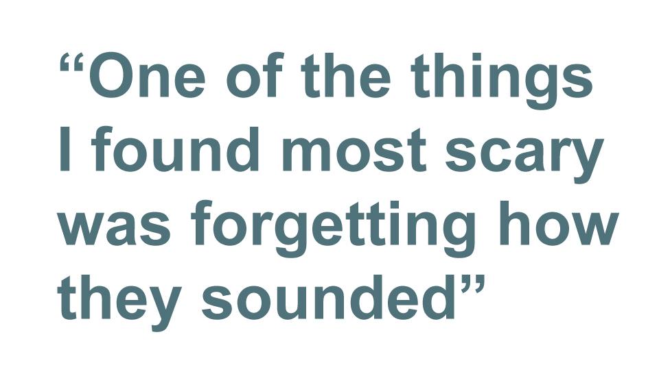 Quotation: One of the things I found most scary was forgetting how they sounded