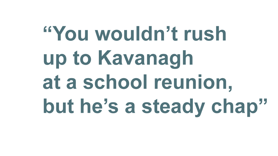 "You wouldn't rush up to Kavanagh at a school reunion, but he's a steady chap"