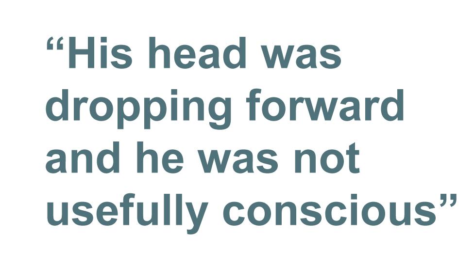 Quotebox: His head was dropping forward and he was not usefully conscious