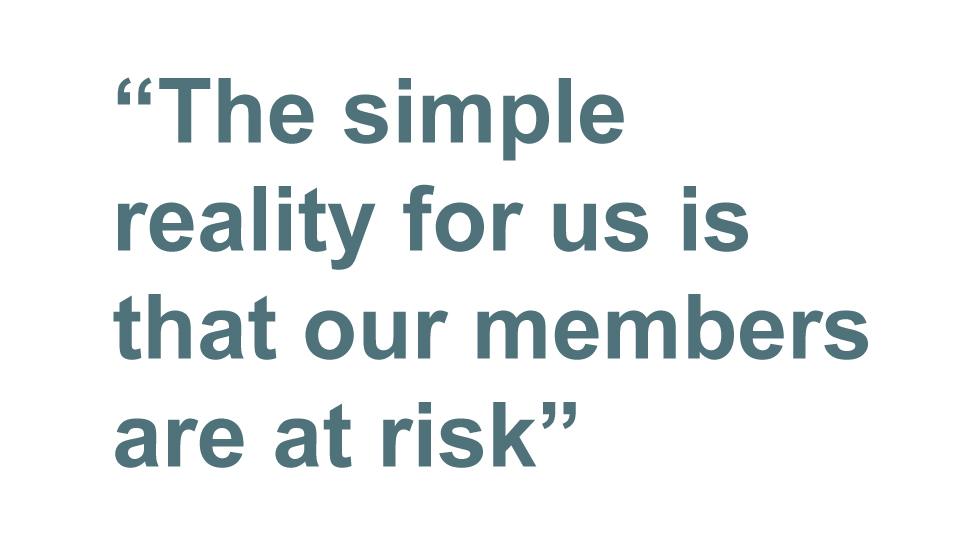 Quotebox: The simple reality for us is that our members are at risk