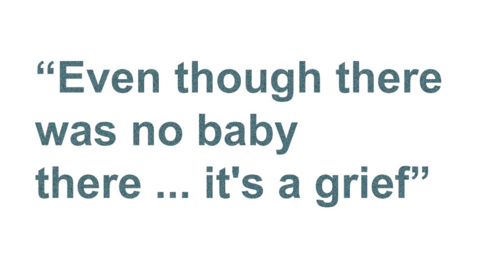 "Even though there was no baby there, it's a grief"