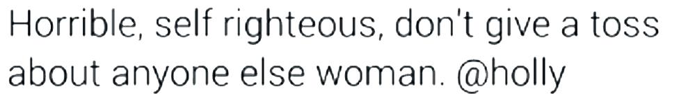 Tweet reading "Horrible, self righteous, don't give a toss about anyone else woman. @holly"