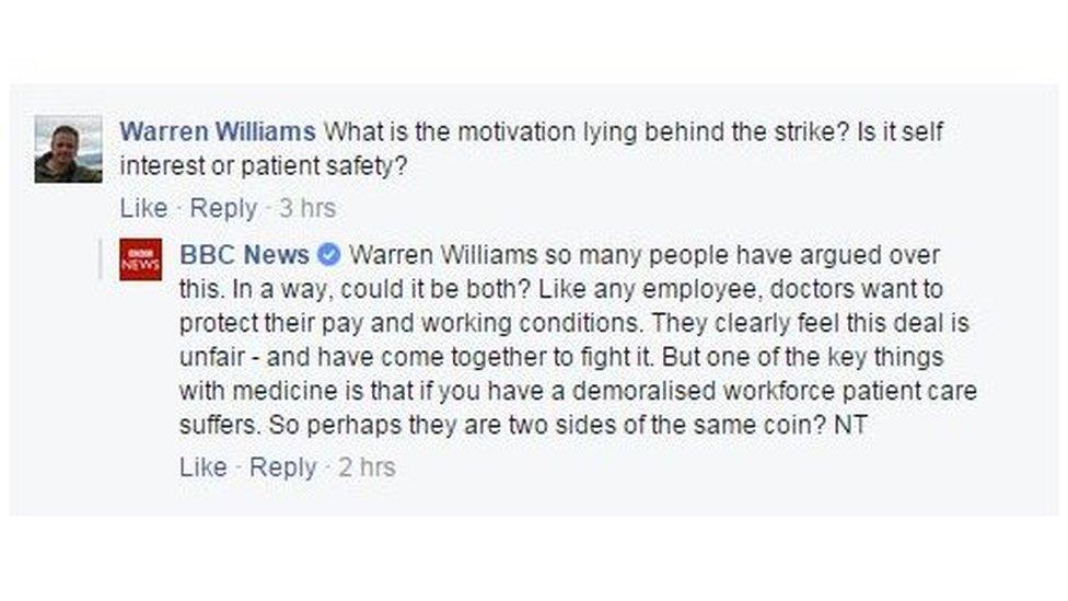 What is the motivation lying behind the strike? Is it self interest or patient safety? Warren Williams so many people have argued over this. In a way, could it be both? Like any employee, doctors want to protect their pay and working conditions. They clearly feel this deal is unfair - and have come together to fight it. But one of the key things with medicine is that if you have a demoralised workforce patient care suffers. So perhaps they are two sides of the same coin?