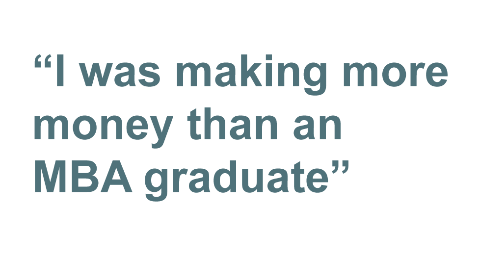 Quote: "I was making more money than an MBA graduate"