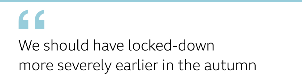 QUOTE: We should have locked down more severely, earlier in the autumn