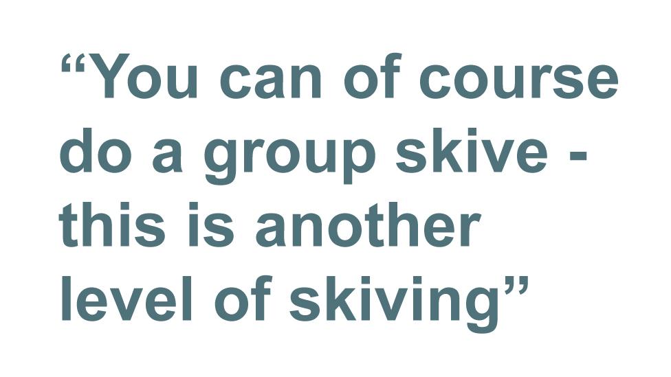 Quotebox: You can of course do a group skive - this is another level of skiving