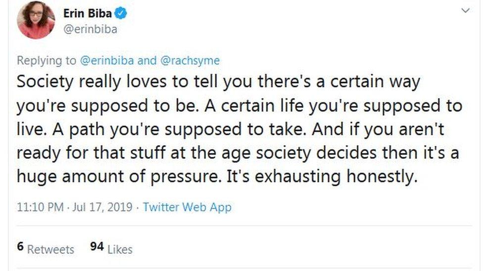 @erinbiba tweets: "Society really loves to tell you there's a certain way you're supposed to be. A certain life you're supposed to live. A path you're supposed to take. And if you aren't ready for that stuff at the age society decides then it's a huge amount of pressure. It's exhausting honestly."