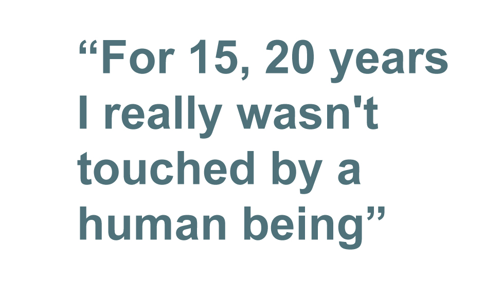 quote: For 15, 20 years I really wasn't touched by a human being