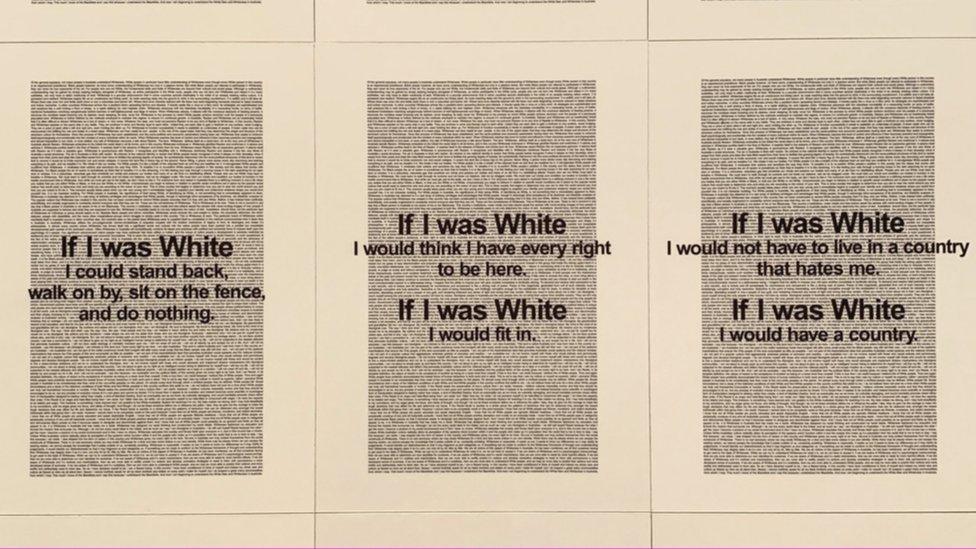 Messages from Aboriginal artist Vernon Ah Kee's text artwork If I was White. The panels read: If I was white, I could stand back, walk on by, sit on the fence, do nothing. If I was white I would think i have every right to be here. If I was white I would fit in.