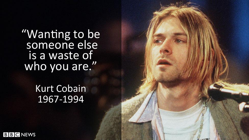 Kurt Cobain: "Wanting to be someone else is a waste of who you are."