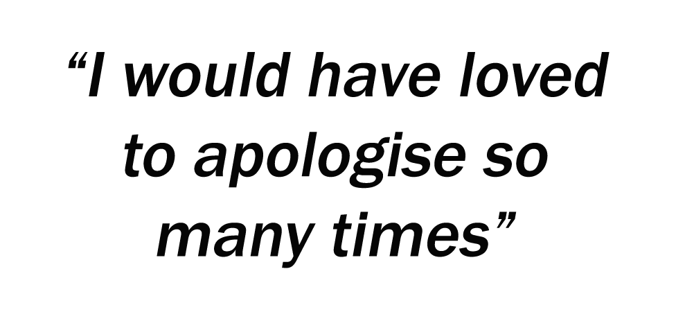 I would have loved to apologise so many times