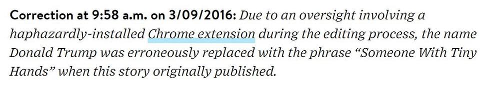 Wired wrote: Due to an oversight involving a haphazardly-installed Chrome extension during the editing process, the name Donald Trump was erroneously replaced with the phrase "Someone With Tiny Hands" when this story originally published.