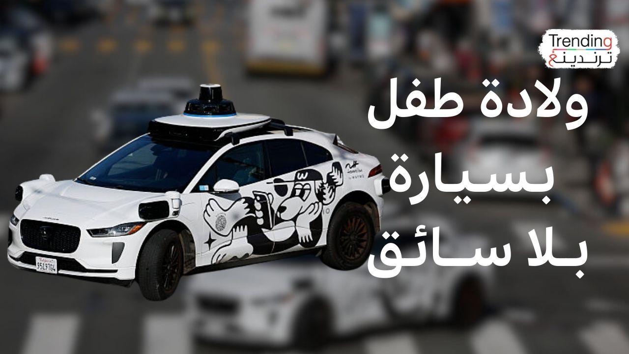 سيدة تلد داخل سيارة أجرة "وايمو" ذاتية القيادة وتصل مولودها إلى المستشفى قبل خدمات الطوارئ 